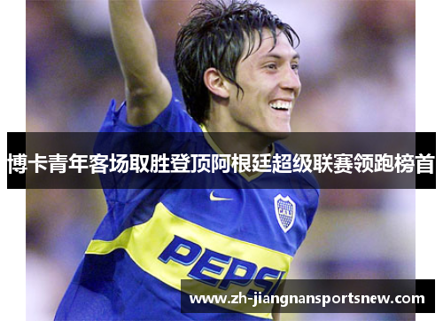 博卡青年客场取胜登顶阿根廷超级联赛领跑榜首