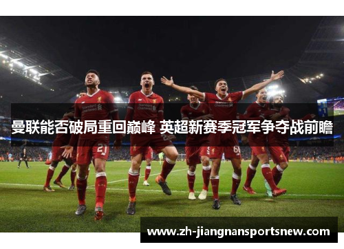 曼联能否破局重回巅峰 英超新赛季冠军争夺战前瞻