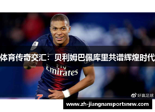 体育传奇交汇：贝利姆巴佩库里共谱辉煌时代